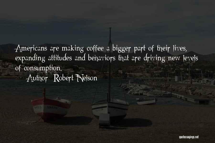 Robert Nelson Quotes: Americans Are Making Coffee A Bigger Part Of Their Lives, Expanding Attitudes And Behaviors That Are Driving New Levels Of
