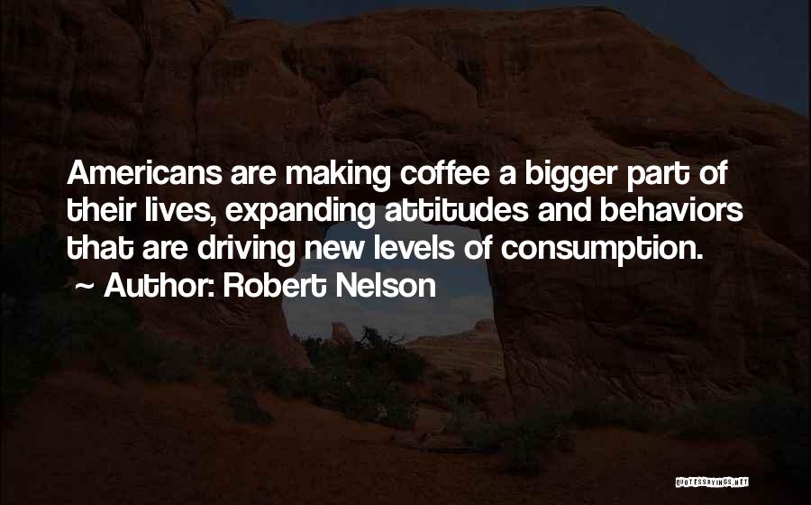 Robert Nelson Quotes: Americans Are Making Coffee A Bigger Part Of Their Lives, Expanding Attitudes And Behaviors That Are Driving New Levels Of