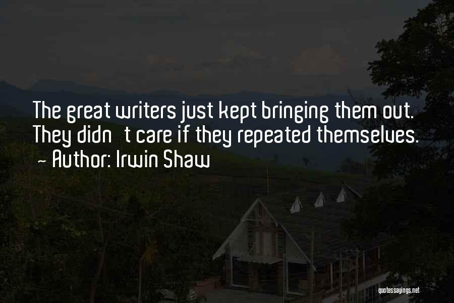 Irwin Shaw Quotes: The Great Writers Just Kept Bringing Them Out. They Didn't Care If They Repeated Themselves.