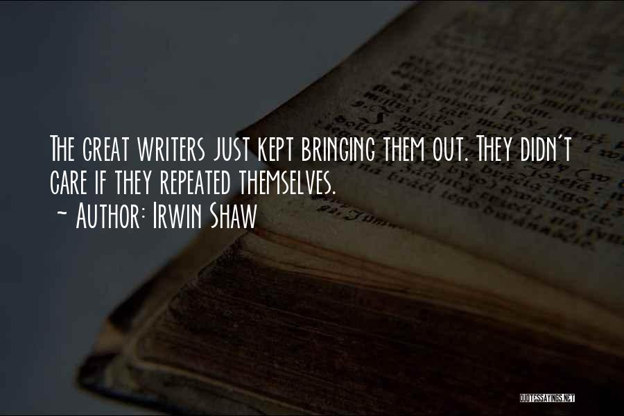 Irwin Shaw Quotes: The Great Writers Just Kept Bringing Them Out. They Didn't Care If They Repeated Themselves.