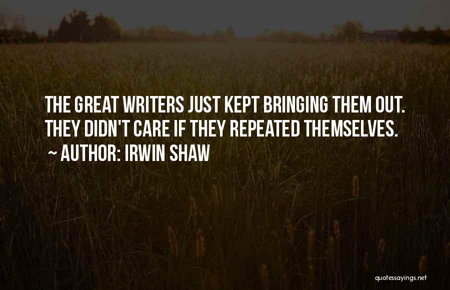 Irwin Shaw Quotes: The Great Writers Just Kept Bringing Them Out. They Didn't Care If They Repeated Themselves.