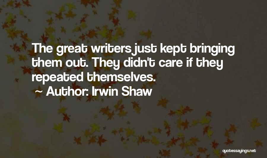 Irwin Shaw Quotes: The Great Writers Just Kept Bringing Them Out. They Didn't Care If They Repeated Themselves.