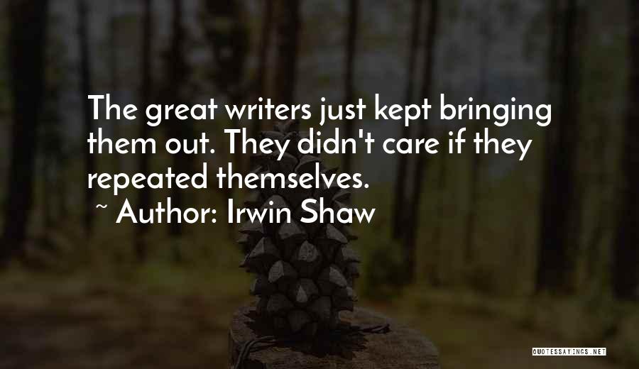 Irwin Shaw Quotes: The Great Writers Just Kept Bringing Them Out. They Didn't Care If They Repeated Themselves.