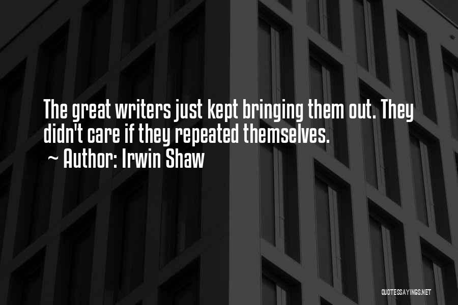 Irwin Shaw Quotes: The Great Writers Just Kept Bringing Them Out. They Didn't Care If They Repeated Themselves.