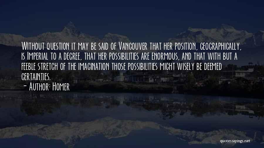 Homer Quotes: Without Question It May Be Said Of Vancouver That Her Position, Geographically, Is Imperial To A Degree, That Her Possibilities