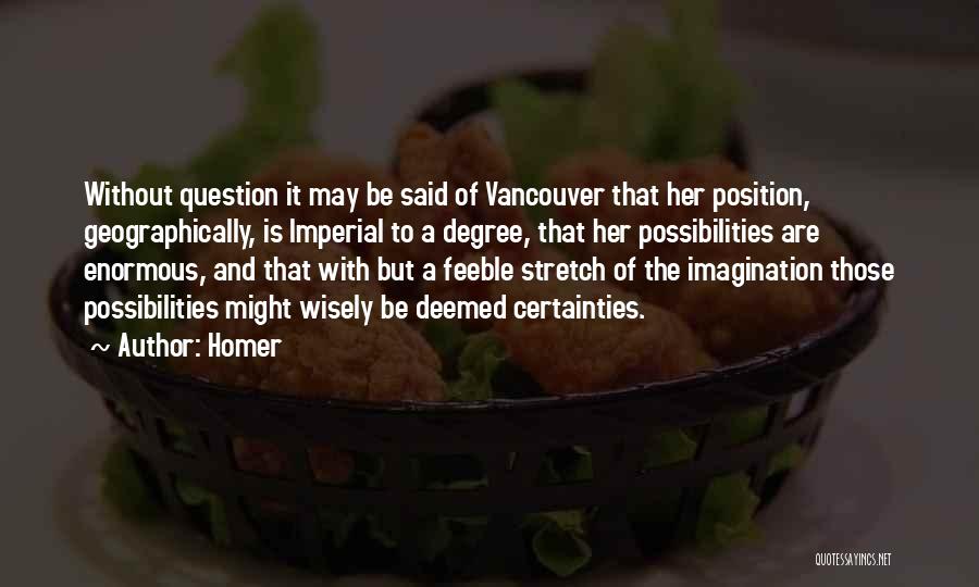 Homer Quotes: Without Question It May Be Said Of Vancouver That Her Position, Geographically, Is Imperial To A Degree, That Her Possibilities