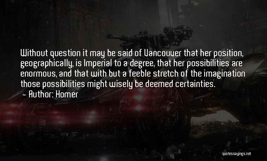 Homer Quotes: Without Question It May Be Said Of Vancouver That Her Position, Geographically, Is Imperial To A Degree, That Her Possibilities