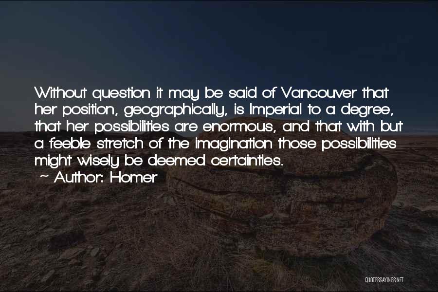 Homer Quotes: Without Question It May Be Said Of Vancouver That Her Position, Geographically, Is Imperial To A Degree, That Her Possibilities