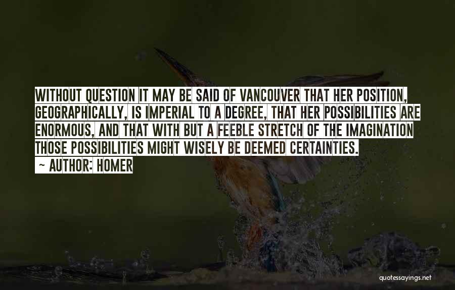 Homer Quotes: Without Question It May Be Said Of Vancouver That Her Position, Geographically, Is Imperial To A Degree, That Her Possibilities