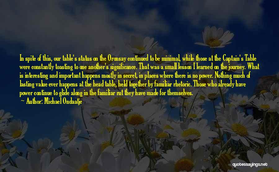 Michael Ondaatje Quotes: In Spite Of This, Our Table's Status On The Oronsay Continued To Be Minimal, While Those At The Captain's Table