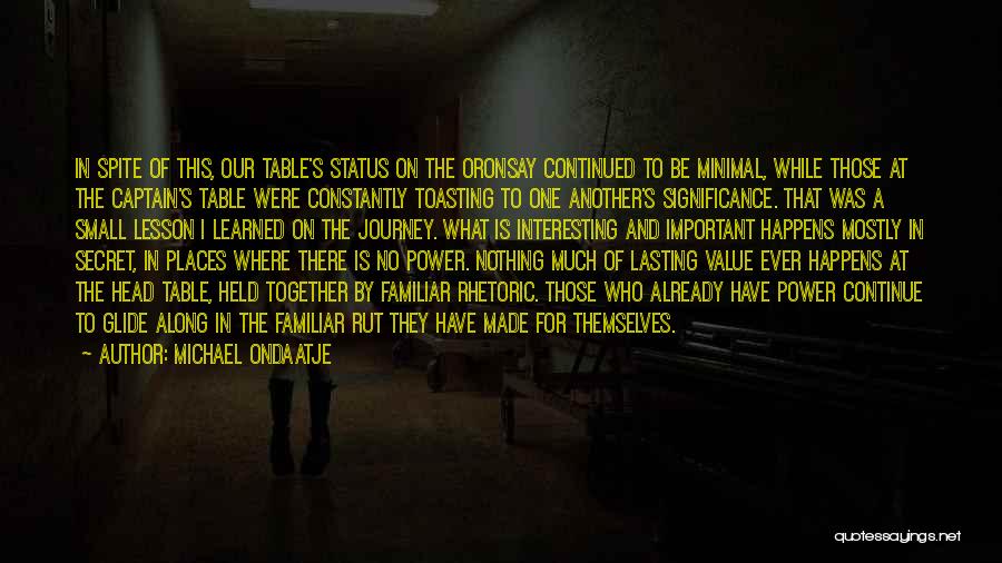 Michael Ondaatje Quotes: In Spite Of This, Our Table's Status On The Oronsay Continued To Be Minimal, While Those At The Captain's Table