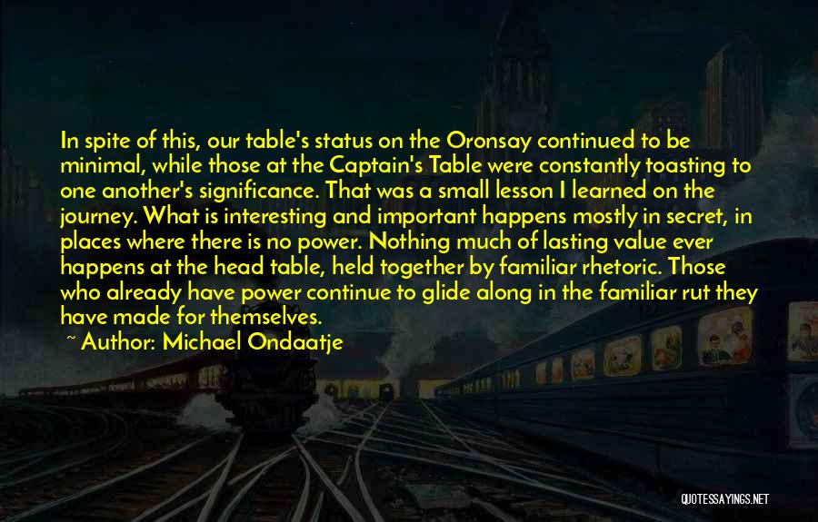 Michael Ondaatje Quotes: In Spite Of This, Our Table's Status On The Oronsay Continued To Be Minimal, While Those At The Captain's Table