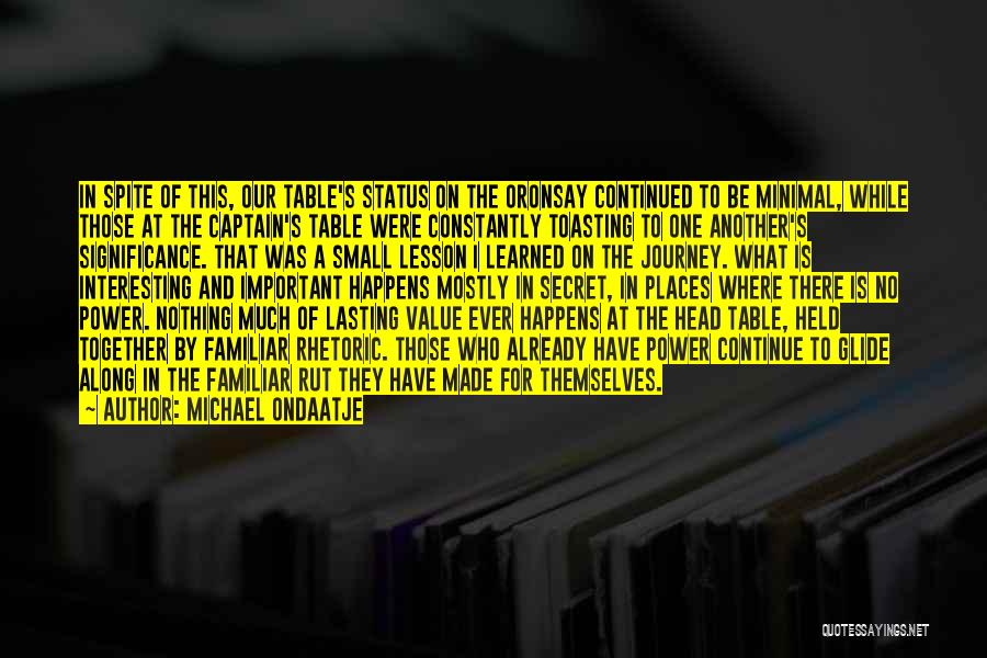 Michael Ondaatje Quotes: In Spite Of This, Our Table's Status On The Oronsay Continued To Be Minimal, While Those At The Captain's Table