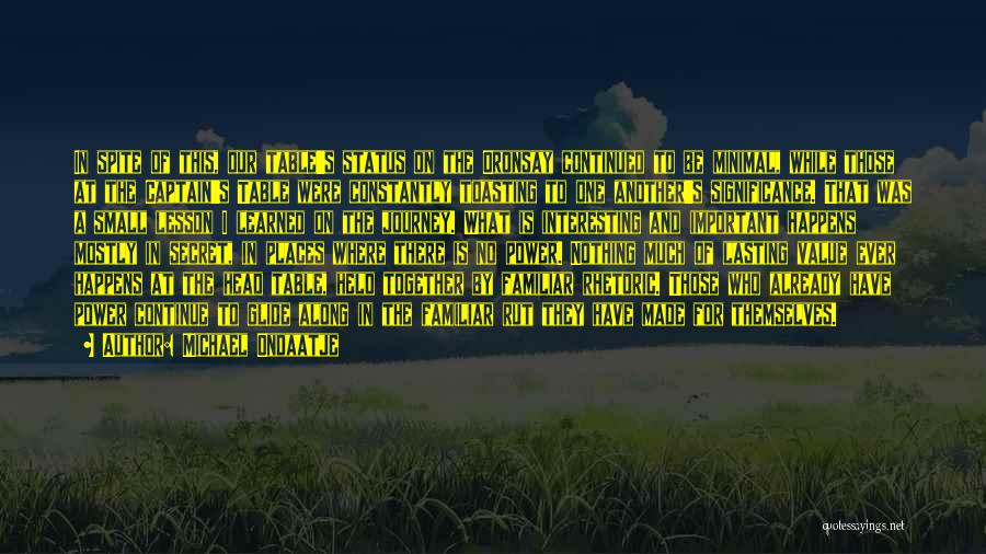 Michael Ondaatje Quotes: In Spite Of This, Our Table's Status On The Oronsay Continued To Be Minimal, While Those At The Captain's Table