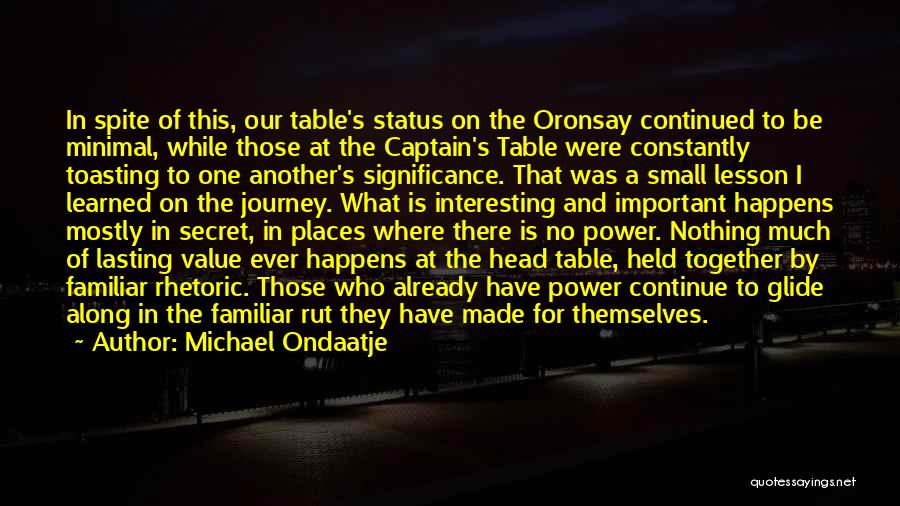 Michael Ondaatje Quotes: In Spite Of This, Our Table's Status On The Oronsay Continued To Be Minimal, While Those At The Captain's Table