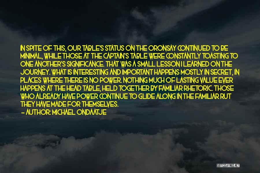 Michael Ondaatje Quotes: In Spite Of This, Our Table's Status On The Oronsay Continued To Be Minimal, While Those At The Captain's Table