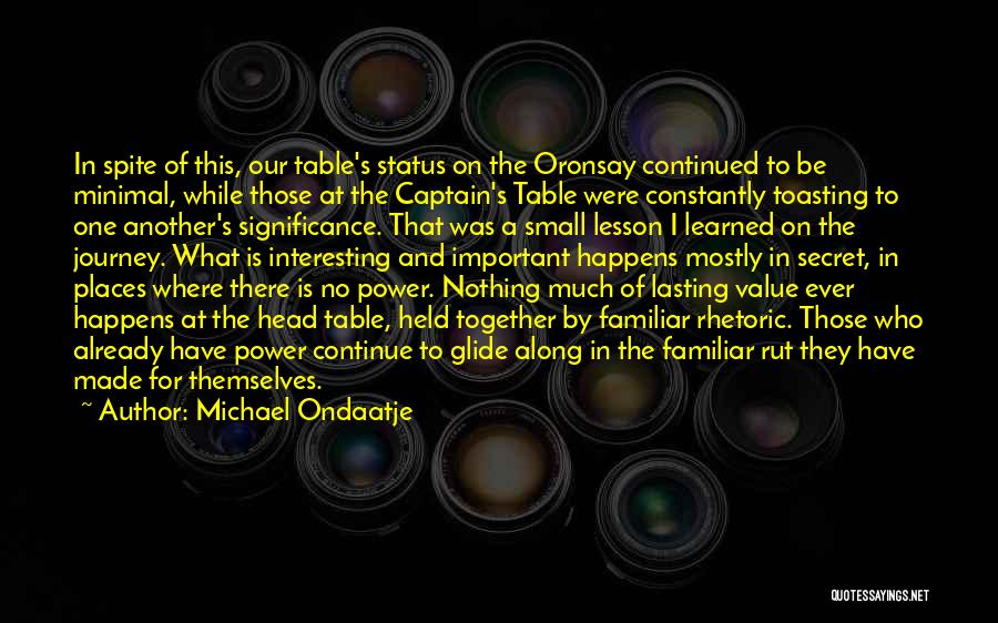 Michael Ondaatje Quotes: In Spite Of This, Our Table's Status On The Oronsay Continued To Be Minimal, While Those At The Captain's Table