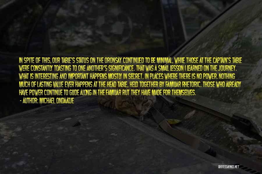Michael Ondaatje Quotes: In Spite Of This, Our Table's Status On The Oronsay Continued To Be Minimal, While Those At The Captain's Table
