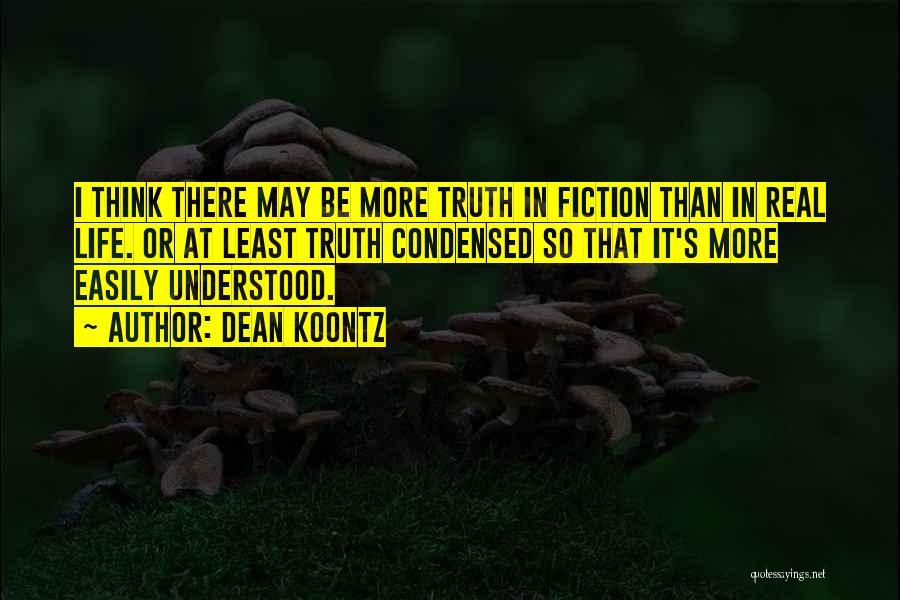Dean Koontz Quotes: I Think There May Be More Truth In Fiction Than In Real Life. Or At Least Truth Condensed So That