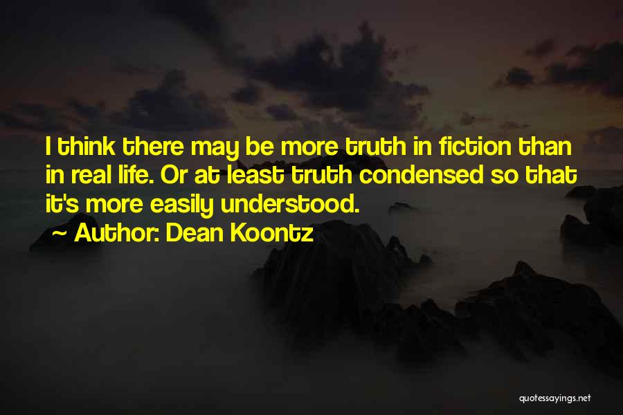 Dean Koontz Quotes: I Think There May Be More Truth In Fiction Than In Real Life. Or At Least Truth Condensed So That