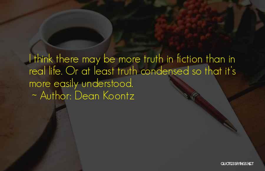Dean Koontz Quotes: I Think There May Be More Truth In Fiction Than In Real Life. Or At Least Truth Condensed So That