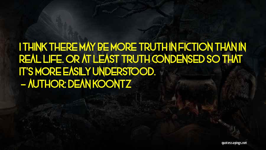 Dean Koontz Quotes: I Think There May Be More Truth In Fiction Than In Real Life. Or At Least Truth Condensed So That