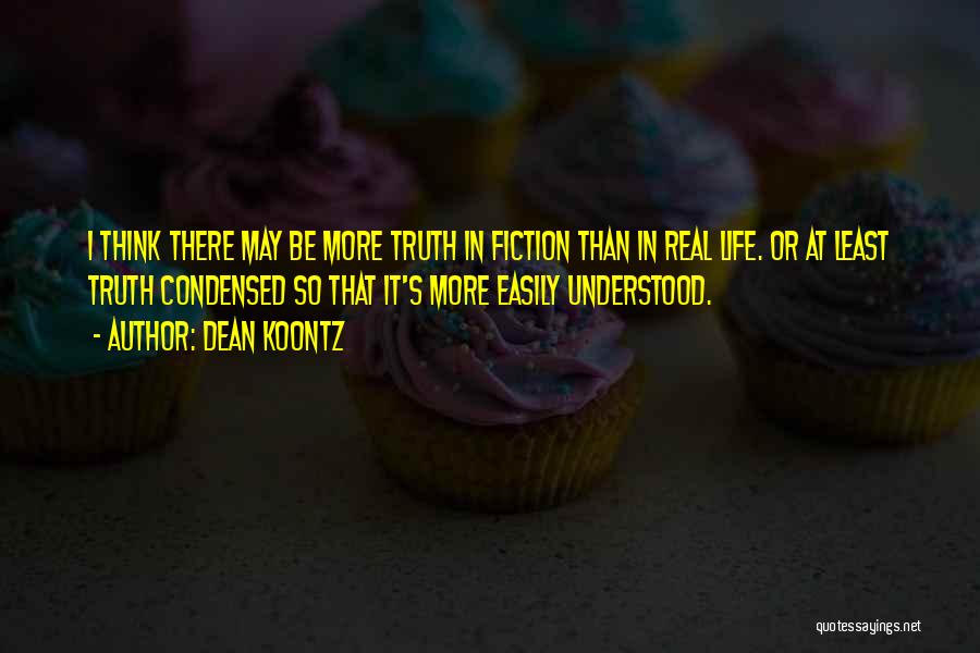Dean Koontz Quotes: I Think There May Be More Truth In Fiction Than In Real Life. Or At Least Truth Condensed So That