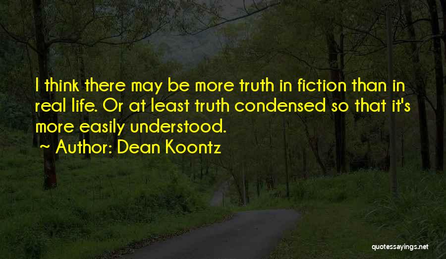 Dean Koontz Quotes: I Think There May Be More Truth In Fiction Than In Real Life. Or At Least Truth Condensed So That