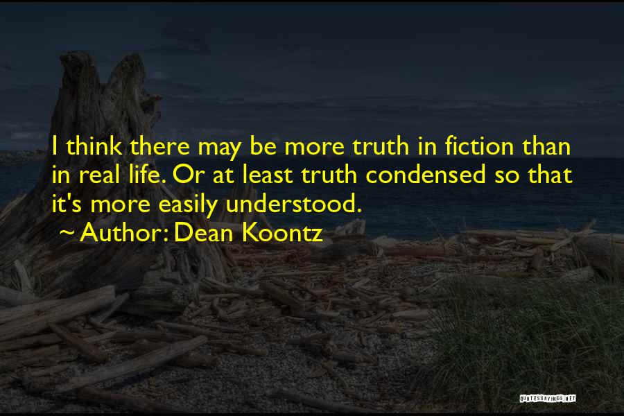 Dean Koontz Quotes: I Think There May Be More Truth In Fiction Than In Real Life. Or At Least Truth Condensed So That