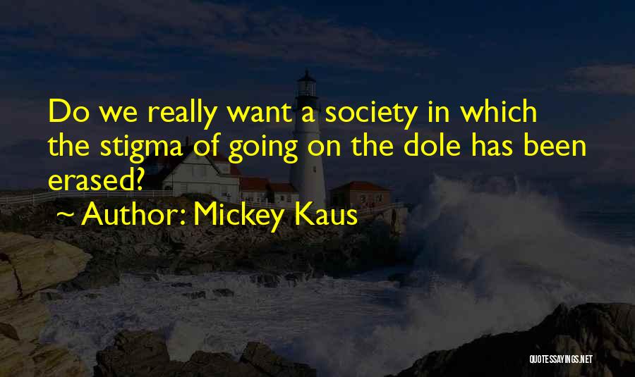Mickey Kaus Quotes: Do We Really Want A Society In Which The Stigma Of Going On The Dole Has Been Erased?