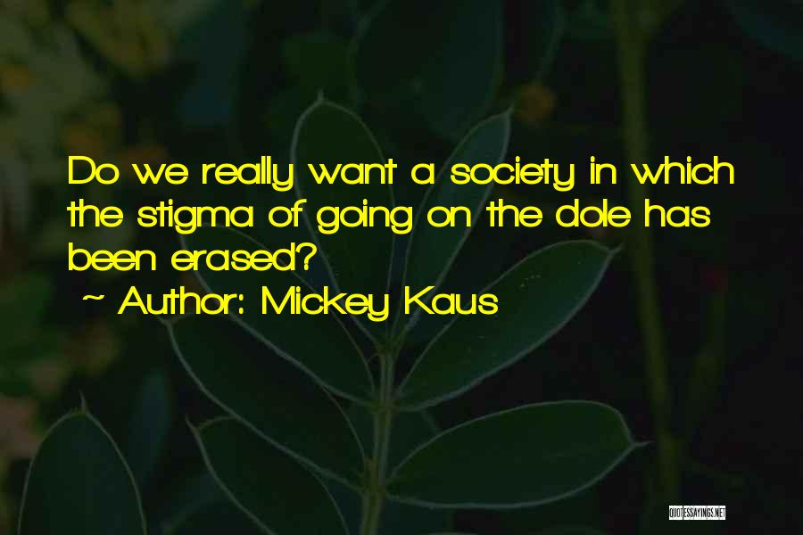 Mickey Kaus Quotes: Do We Really Want A Society In Which The Stigma Of Going On The Dole Has Been Erased?