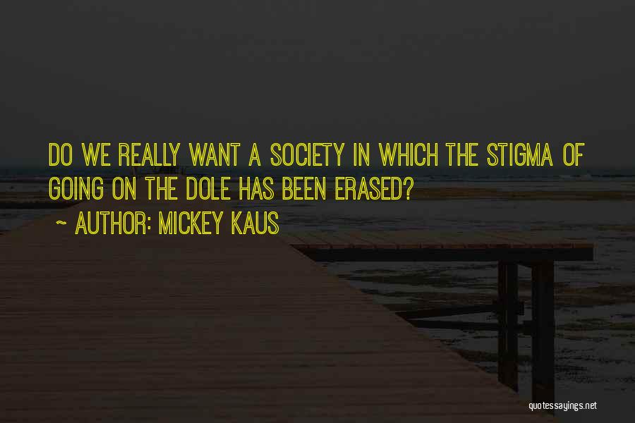 Mickey Kaus Quotes: Do We Really Want A Society In Which The Stigma Of Going On The Dole Has Been Erased?