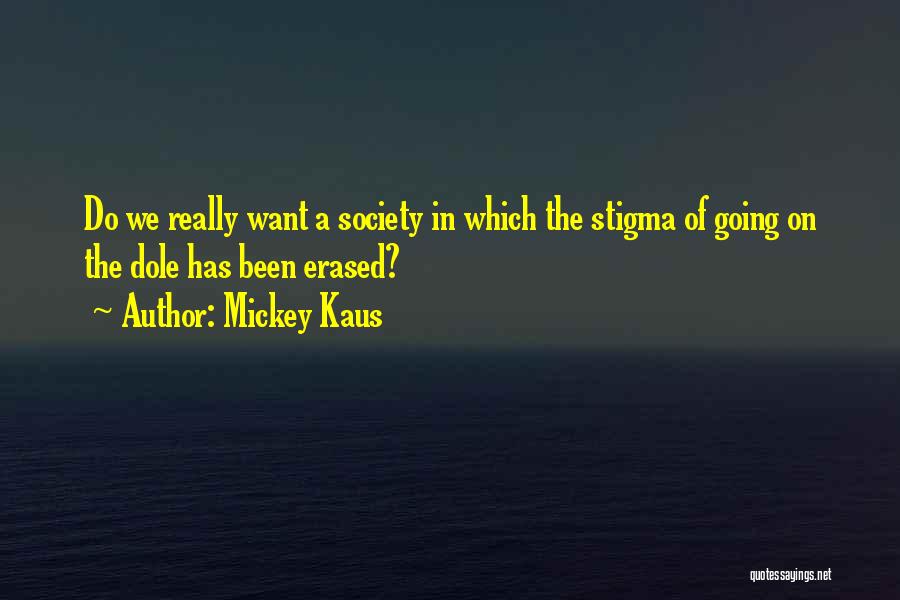 Mickey Kaus Quotes: Do We Really Want A Society In Which The Stigma Of Going On The Dole Has Been Erased?