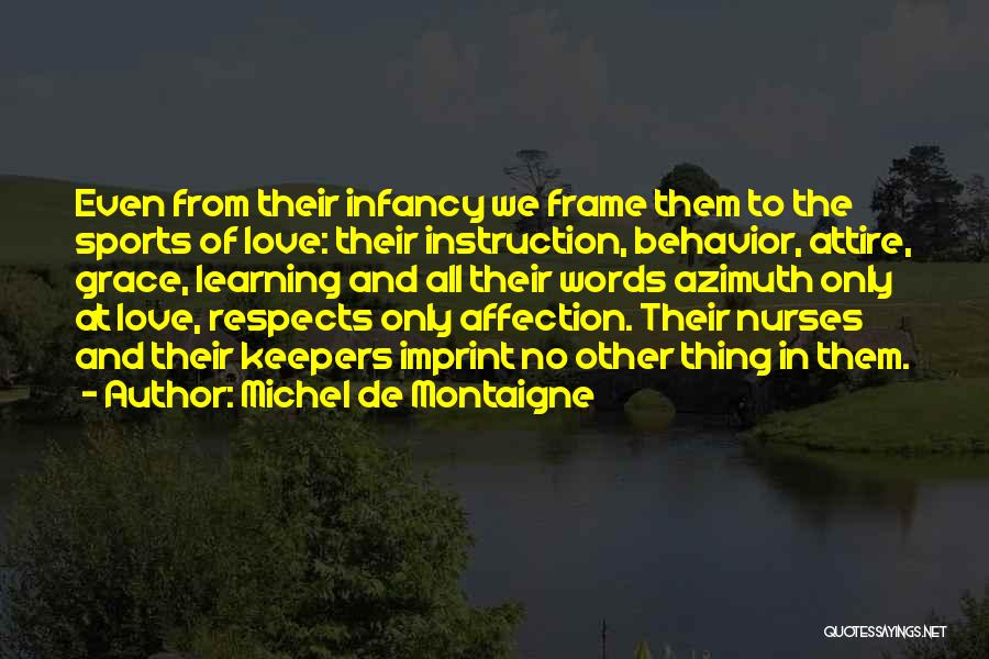 Michel De Montaigne Quotes: Even From Their Infancy We Frame Them To The Sports Of Love: Their Instruction, Behavior, Attire, Grace, Learning And All