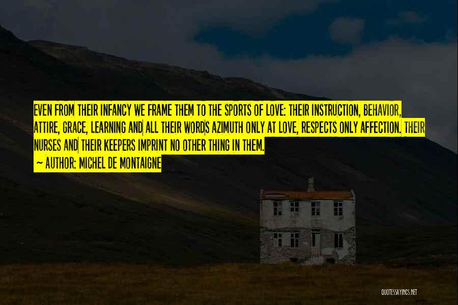 Michel De Montaigne Quotes: Even From Their Infancy We Frame Them To The Sports Of Love: Their Instruction, Behavior, Attire, Grace, Learning And All