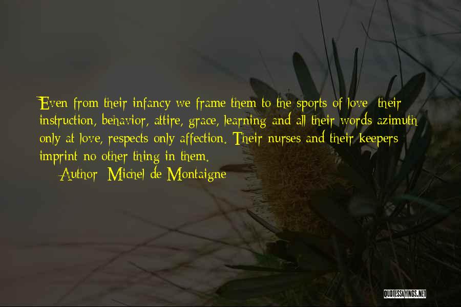 Michel De Montaigne Quotes: Even From Their Infancy We Frame Them To The Sports Of Love: Their Instruction, Behavior, Attire, Grace, Learning And All