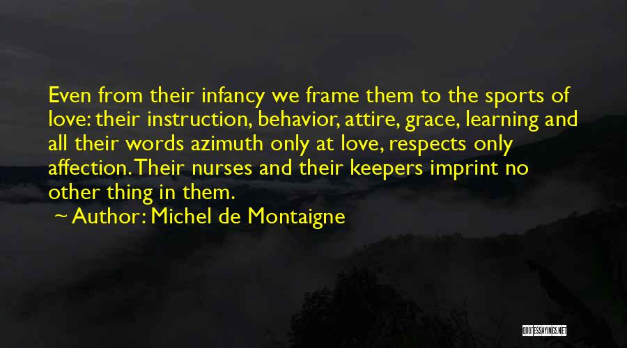 Michel De Montaigne Quotes: Even From Their Infancy We Frame Them To The Sports Of Love: Their Instruction, Behavior, Attire, Grace, Learning And All