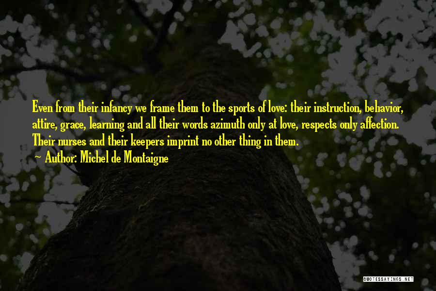 Michel De Montaigne Quotes: Even From Their Infancy We Frame Them To The Sports Of Love: Their Instruction, Behavior, Attire, Grace, Learning And All