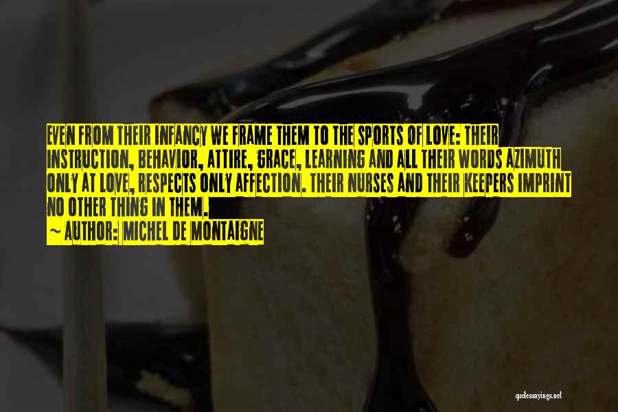 Michel De Montaigne Quotes: Even From Their Infancy We Frame Them To The Sports Of Love: Their Instruction, Behavior, Attire, Grace, Learning And All