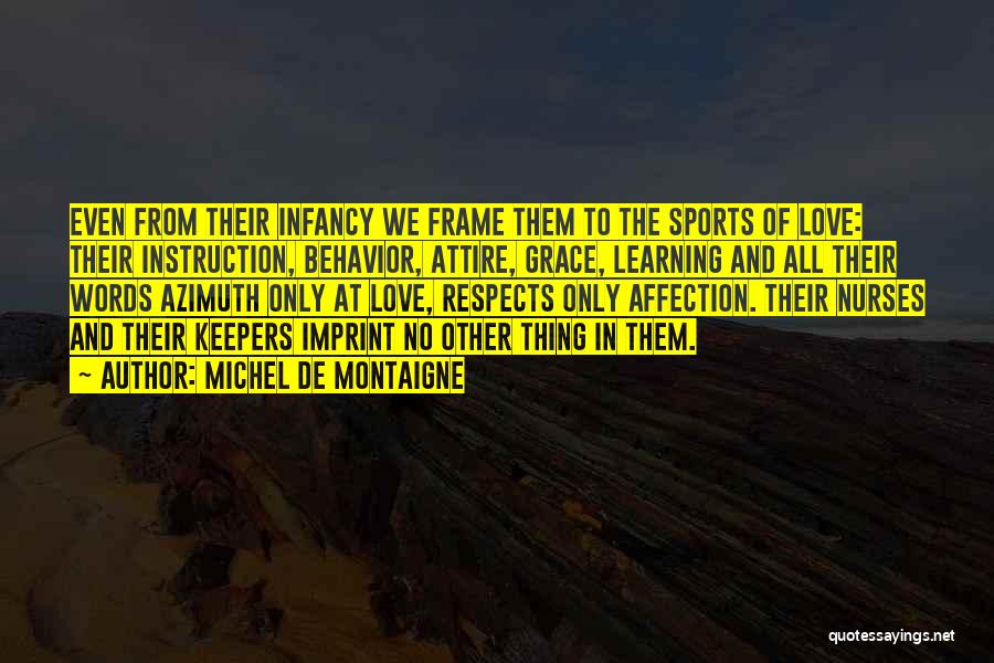 Michel De Montaigne Quotes: Even From Their Infancy We Frame Them To The Sports Of Love: Their Instruction, Behavior, Attire, Grace, Learning And All