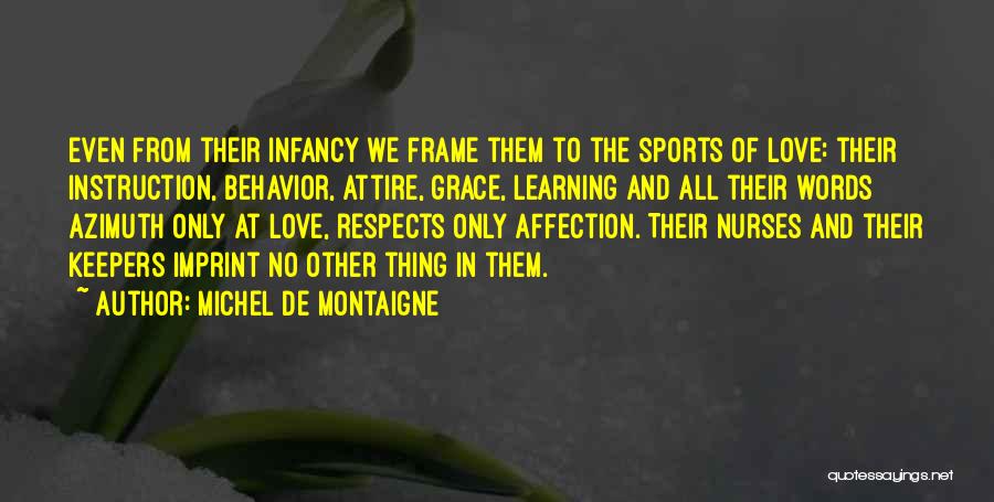 Michel De Montaigne Quotes: Even From Their Infancy We Frame Them To The Sports Of Love: Their Instruction, Behavior, Attire, Grace, Learning And All