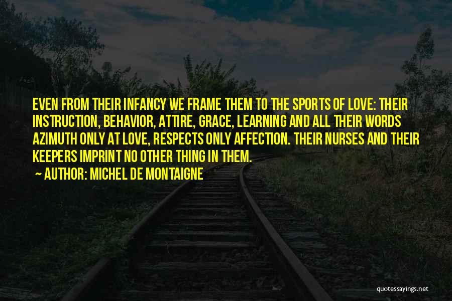 Michel De Montaigne Quotes: Even From Their Infancy We Frame Them To The Sports Of Love: Their Instruction, Behavior, Attire, Grace, Learning And All