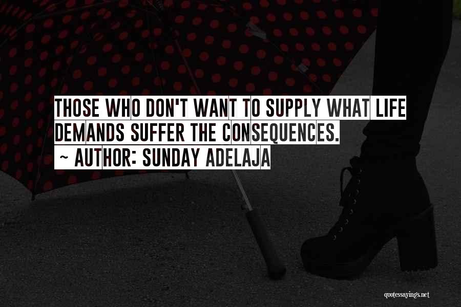 Sunday Adelaja Quotes: Those Who Don't Want To Supply What Life Demands Suffer The Consequences.