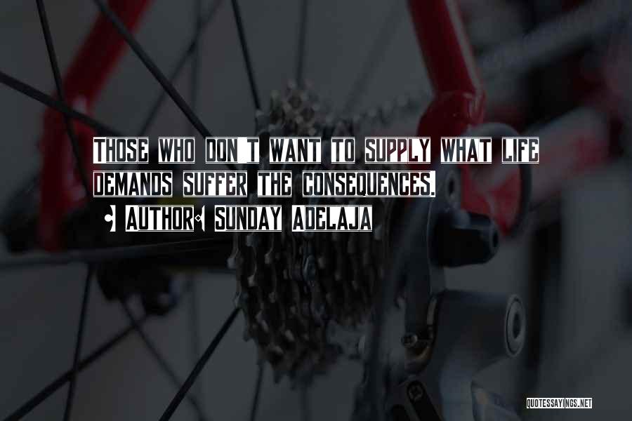 Sunday Adelaja Quotes: Those Who Don't Want To Supply What Life Demands Suffer The Consequences.