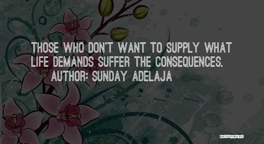 Sunday Adelaja Quotes: Those Who Don't Want To Supply What Life Demands Suffer The Consequences.