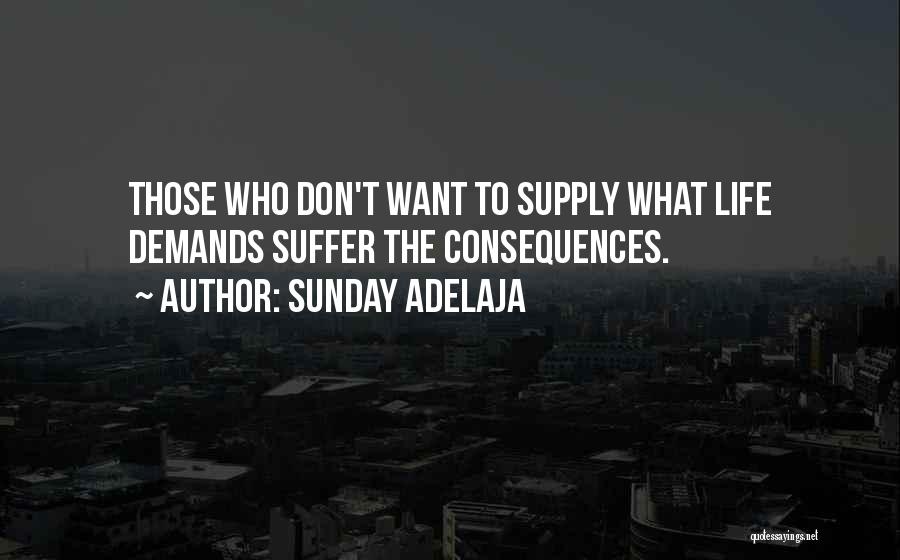 Sunday Adelaja Quotes: Those Who Don't Want To Supply What Life Demands Suffer The Consequences.