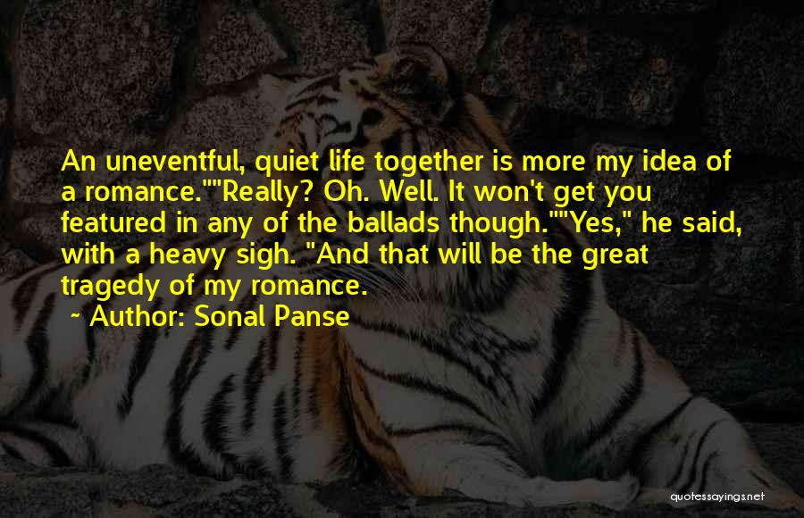 Sonal Panse Quotes: An Uneventful, Quiet Life Together Is More My Idea Of A Romance.really? Oh. Well. It Won't Get You Featured In