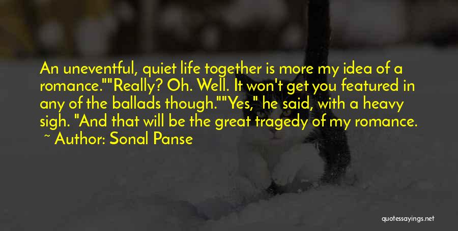 Sonal Panse Quotes: An Uneventful, Quiet Life Together Is More My Idea Of A Romance.really? Oh. Well. It Won't Get You Featured In