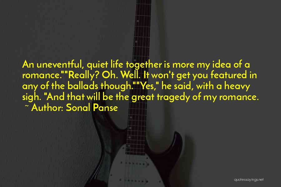 Sonal Panse Quotes: An Uneventful, Quiet Life Together Is More My Idea Of A Romance.really? Oh. Well. It Won't Get You Featured In