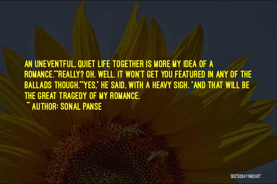 Sonal Panse Quotes: An Uneventful, Quiet Life Together Is More My Idea Of A Romance.really? Oh. Well. It Won't Get You Featured In